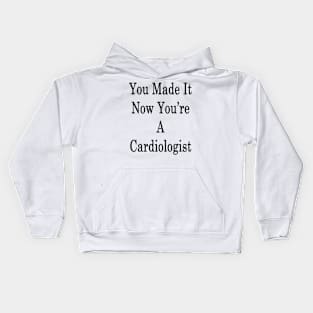 You Made It Now You're A Cardiologist Kids Hoodie